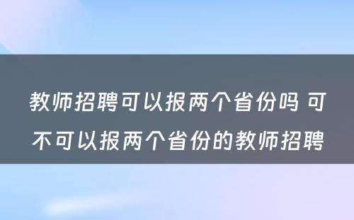 教师招聘可以报两个省份吗 可不可以报两个省份的教师招聘