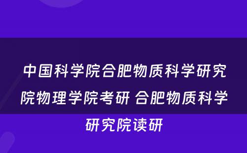 中国科学院合肥物质科学研究院物理学院考研 合肥物质科学研究院读研