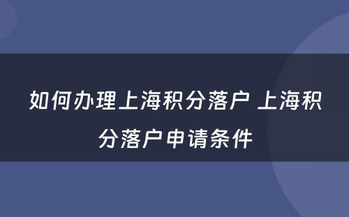 如何办理上海积分落户 上海积分落户申请条件