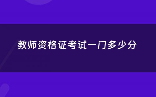 教师资格证考试一门多少分 