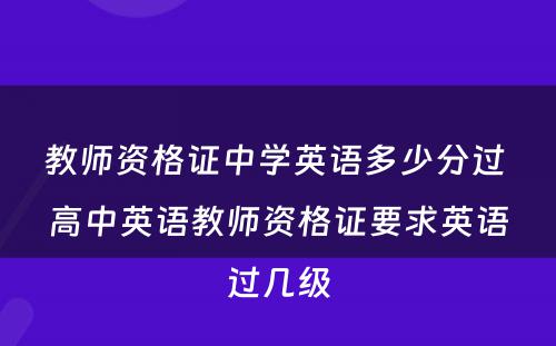 教师资格证中学英语多少分过 高中英语教师资格证要求英语过几级