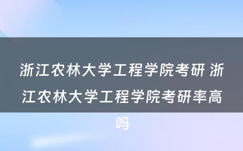 浙江农林大学工程学院考研 浙江农林大学工程学院考研率高吗