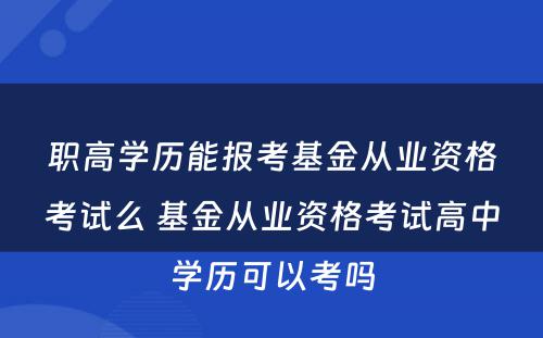 职高学历能报考基金从业资格考试么 基金从业资格考试高中学历可以考吗