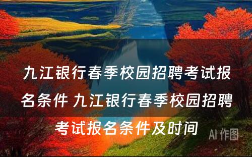 九江银行春季校园招聘考试报名条件 九江银行春季校园招聘考试报名条件及时间