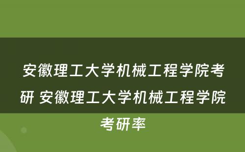 安徽理工大学机械工程学院考研 安徽理工大学机械工程学院考研率
