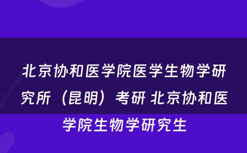 北京协和医学院医学生物学研究所（昆明）考研 北京协和医学院生物学研究生