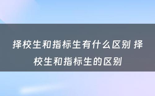 择校生和指标生有什么区别 择校生和指标生的区别