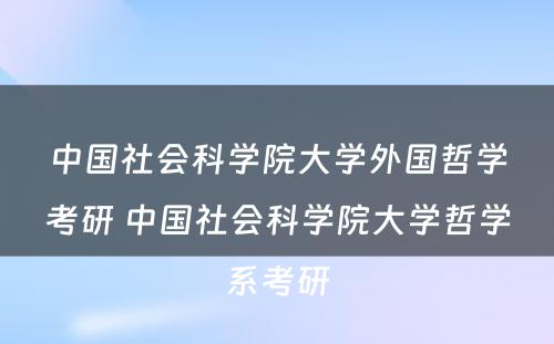 中国社会科学院大学外国哲学考研 中国社会科学院大学哲学系考研
