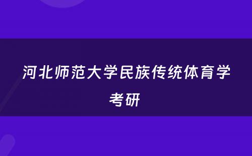河北师范大学民族传统体育学考研 