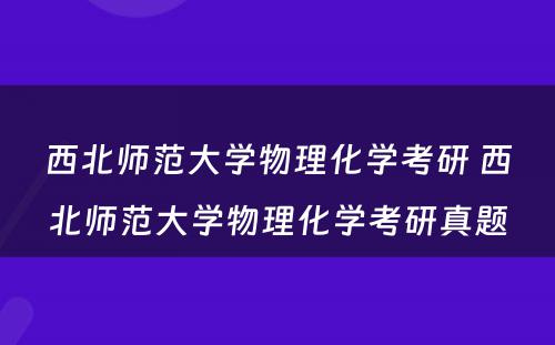 西北师范大学物理化学考研 西北师范大学物理化学考研真题