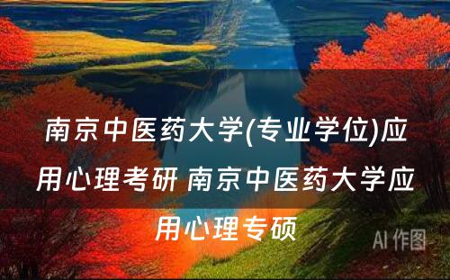南京中医药大学(专业学位)应用心理考研 南京中医药大学应用心理专硕
