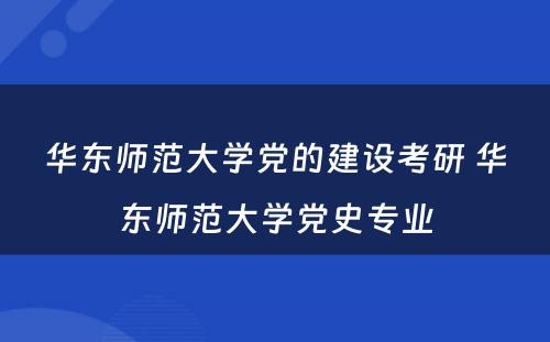 华东师范大学党的建设考研 华东师范大学党史专业