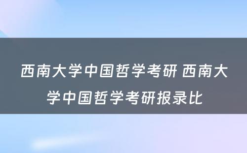 西南大学中国哲学考研 西南大学中国哲学考研报录比