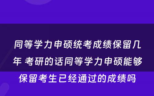 同等学力申硕统考成绩保留几年 考研的话同等学力申硕能够保留考生已经通过的成绩吗