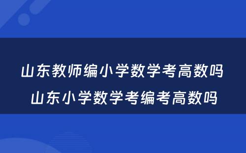 山东教师编小学数学考高数吗 山东小学数学考编考高数吗