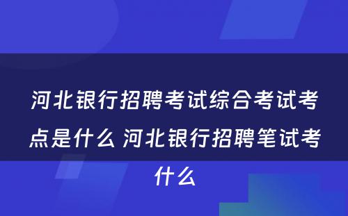 河北银行招聘考试综合考试考点是什么 河北银行招聘笔试考什么