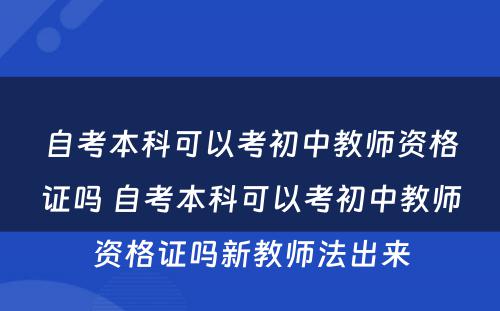 自考本科可以考初中教师资格证吗 自考本科可以考初中教师资格证吗新教师法出来