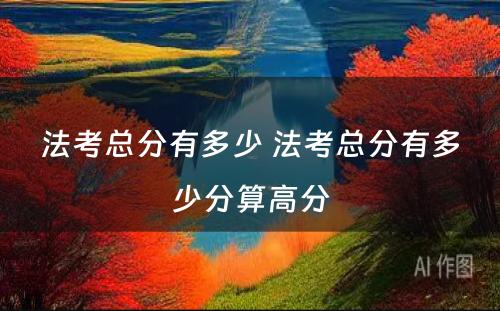 法考总分有多少 法考总分有多少分算高分