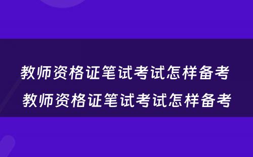 教师资格证笔试考试怎样备考 教师资格证笔试考试怎样备考