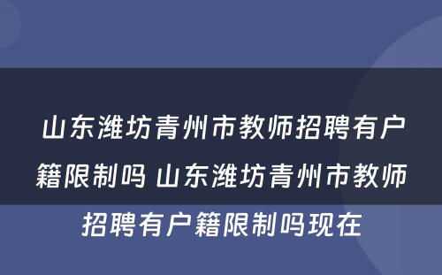 山东潍坊青州市教师招聘有户籍限制吗 山东潍坊青州市教师招聘有户籍限制吗现在