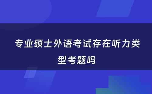  专业硕士外语考试存在听力类型考题吗