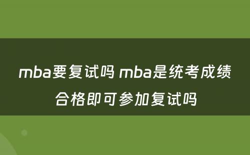 mba要复试吗 mba是统考成绩合格即可参加复试吗