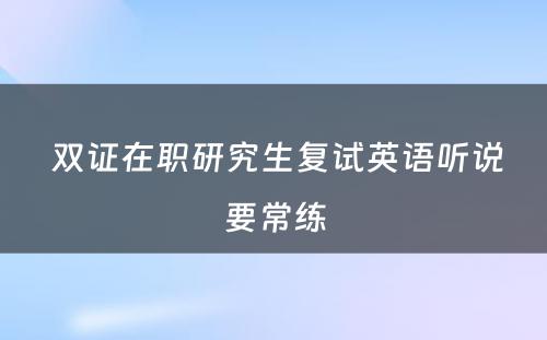  双证在职研究生复试英语听说要常练