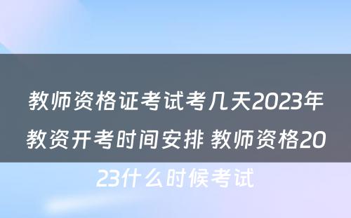 教师资格证考试考几天2023年教资开考时间安排 教师资格2023什么时候考试