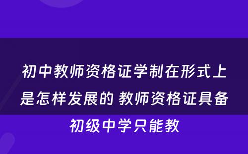 初中教师资格证学制在形式上是怎样发展的 教师资格证具备初级中学只能教