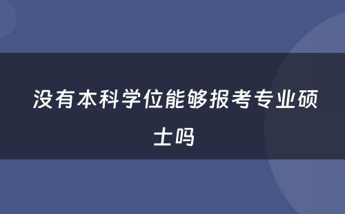  没有本科学位能够报考专业硕士吗