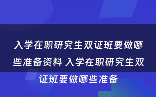 入学在职研究生双证班要做哪些准备资料 入学在职研究生双证班要做哪些准备