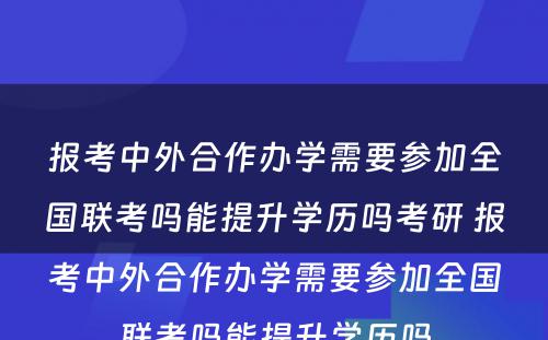 报考中外合作办学需要参加全国联考吗能提升学历吗考研 报考中外合作办学需要参加全国联考吗能提升学历吗