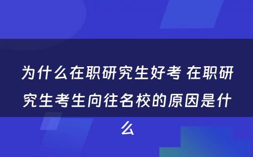 为什么在职研究生好考 在职研究生考生向往名校的原因是什么