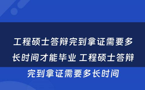 工程硕士答辩完到拿证需要多长时间才能毕业 工程硕士答辩完到拿证需要多长时间