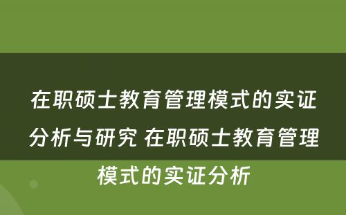 在职硕士教育管理模式的实证分析与研究 在职硕士教育管理模式的实证分析