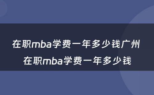 在职mba学费一年多少钱广州 在职mba学费一年多少钱