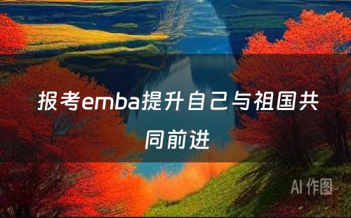  报考emba提升自己与祖国共同前进