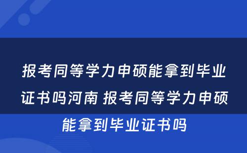 报考同等学力申硕能拿到毕业证书吗河南 报考同等学力申硕能拿到毕业证书吗