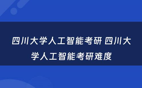 四川大学人工智能考研 四川大学人工智能考研难度