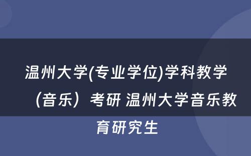 温州大学(专业学位)学科教学（音乐）考研 温州大学音乐教育研究生