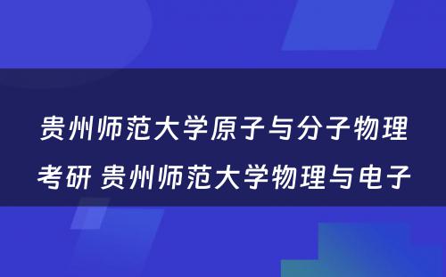 贵州师范大学原子与分子物理考研 贵州师范大学物理与电子