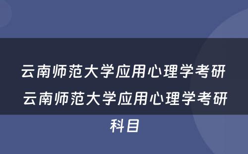 云南师范大学应用心理学考研 云南师范大学应用心理学考研科目