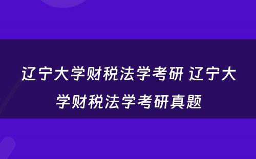 辽宁大学财税法学考研 辽宁大学财税法学考研真题
