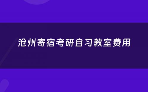 沧州寄宿考研自习教室费用