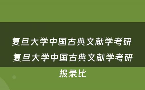 复旦大学中国古典文献学考研 复旦大学中国古典文献学考研报录比