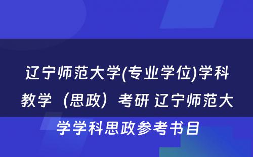 辽宁师范大学(专业学位)学科教学（思政）考研 辽宁师范大学学科思政参考书目