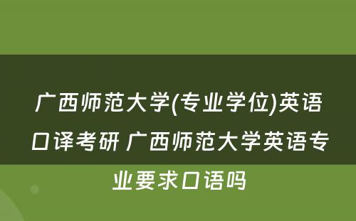 广西师范大学(专业学位)英语口译考研 广西师范大学英语专业要求口语吗