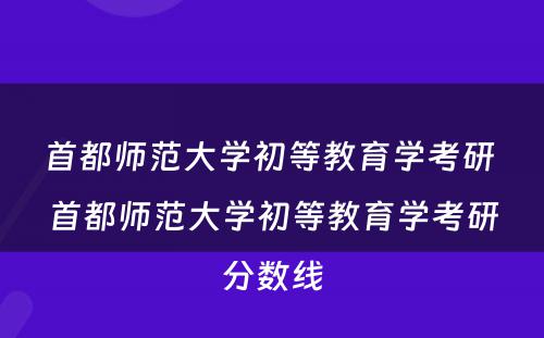 首都师范大学初等教育学考研 首都师范大学初等教育学考研分数线