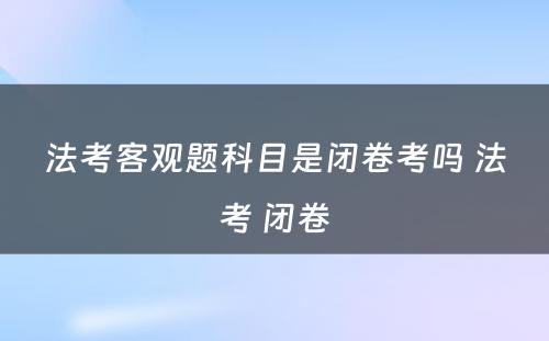 法考客观题科目是闭卷考吗 法考 闭卷