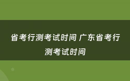 省考行测考试时间 广东省考行测考试时间
